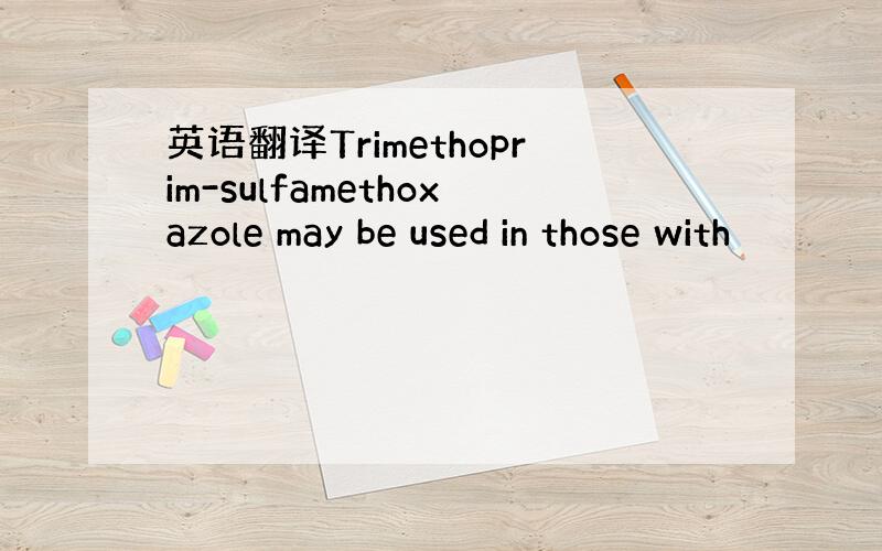 英语翻译Trimethoprim-sulfamethoxazole may be used in those with