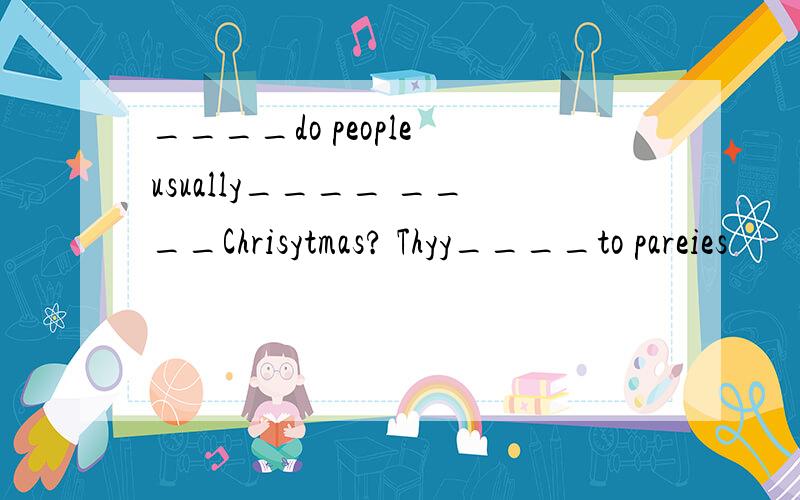 ____do people usually____ ____Chrisytmas? Thyy____to pareies