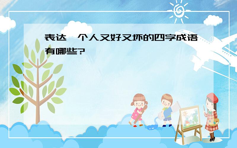 表达一个人又好又坏的四字成语有哪些?