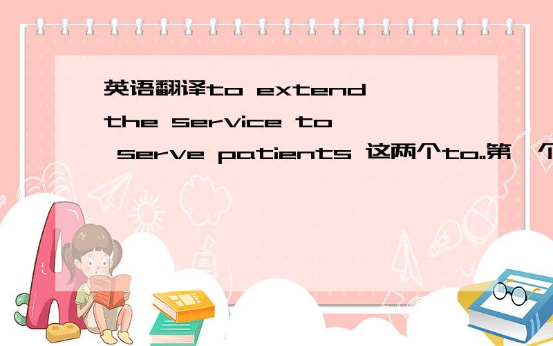 英语翻译to extend the service to serve patients 这两个to。第一个to是不定式这