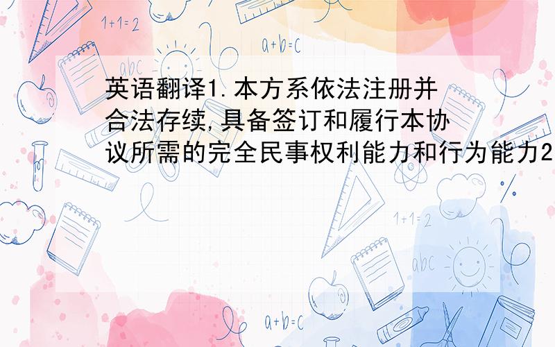 英语翻译1.本方系依法注册并合法存续,具备签订和履行本协议所需的完全民事权利能力和行为能力2.对因本合同（包括但不限于合