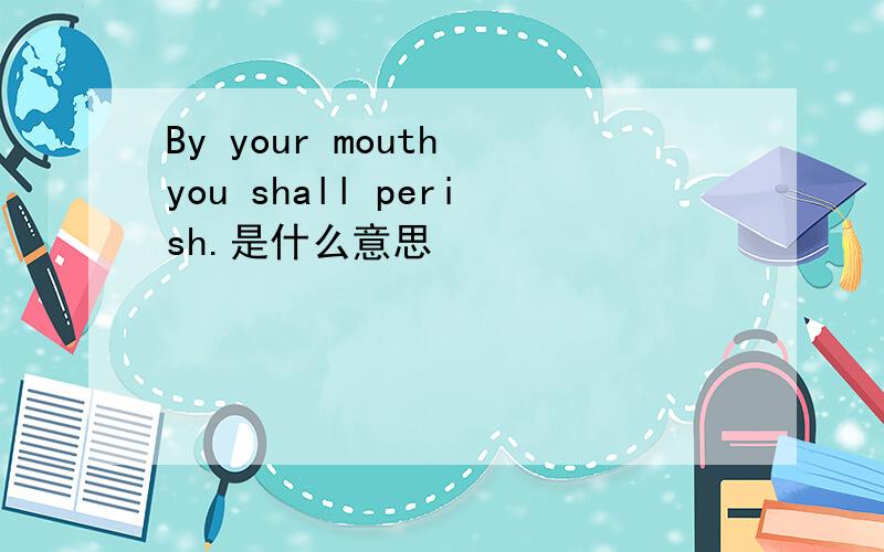 By your mouth you shall perish.是什么意思