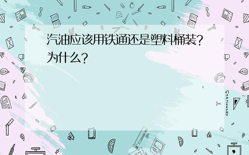 汽油应该用铁通还是塑料桶装?为什么?