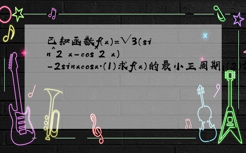 已知函数f（x）=√3（sin^2 x-cos^2 x）-2sinxcosx.（1）求f（x）的最小正周期;（2）设x属