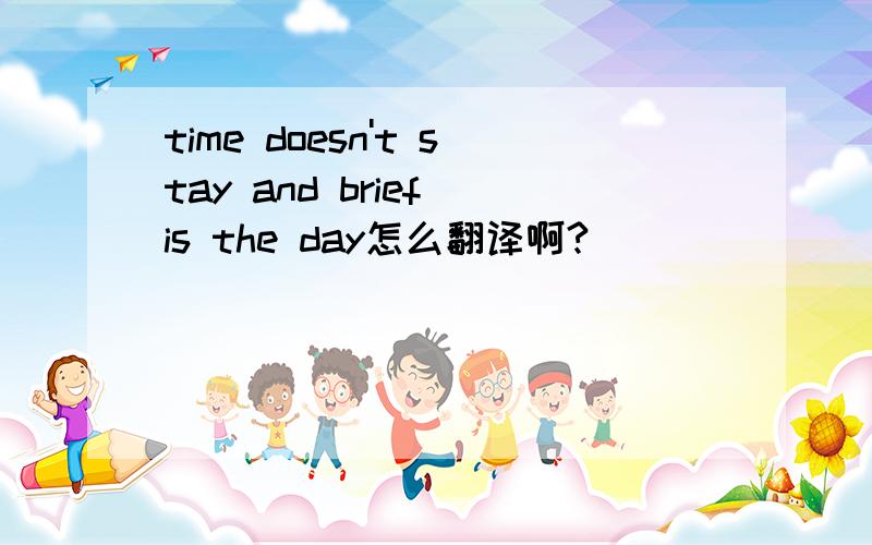 time doesn't stay and brief is the day怎么翻译啊?