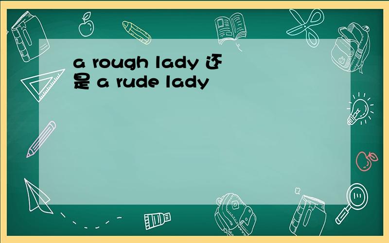 a rough lady 还是 a rude lady