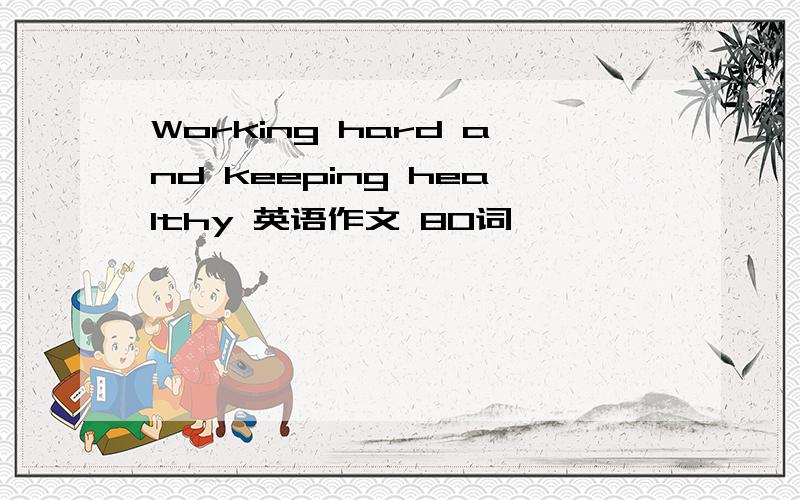 Working hard and keeping healthy 英语作文 80词