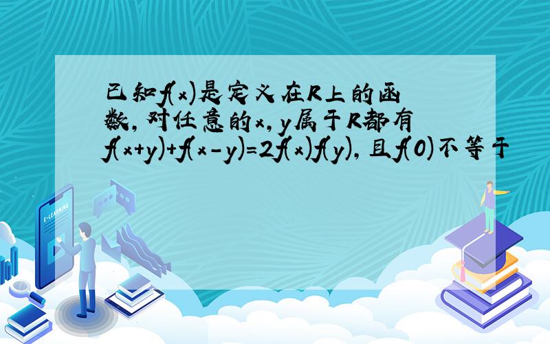 已知f(x)是定义在R上的函数,对任意的x,y属于R都有f(x+y)+f(x-y)=2f(x)f(y),且f(0)不等于