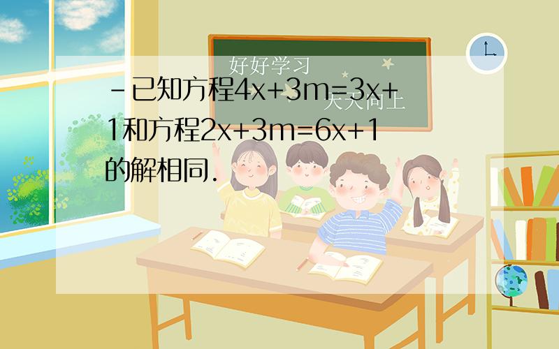 -已知方程4x+3m=3x+1和方程2x+3m=6x+1的解相同.