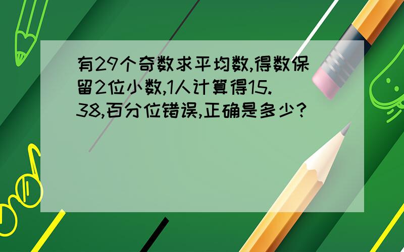 有29个奇数求平均数,得数保留2位小数,1人计算得15.38,百分位错误,正确是多少?