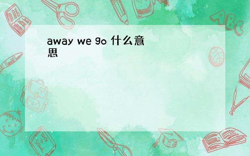 away we go 什么意思