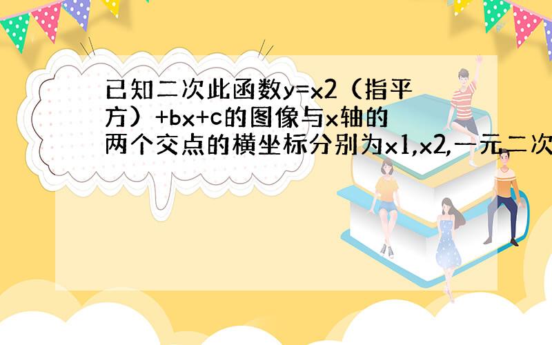 已知二次此函数y=x2（指平方）+bx+c的图像与x轴的两个交点的横坐标分别为x1,x2,一元二次方程x2（平方）+b2