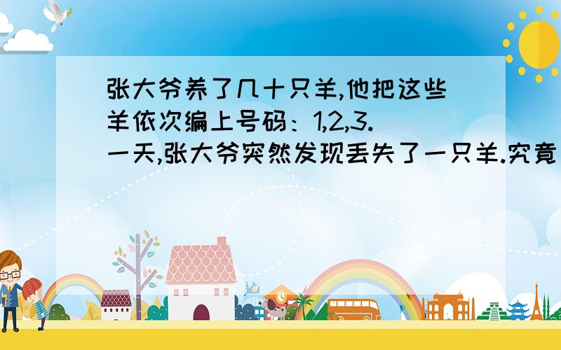 张大爷养了几十只羊,他把这些羊依次编上号码：1,2,3.一天,张大爷突然发现丢失了一只羊.究竟是第几号丢失了呢?张大爷十