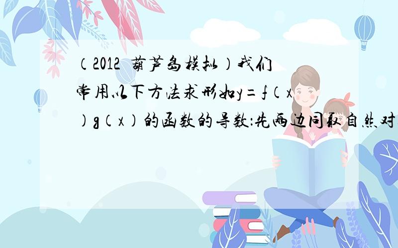 （2012•葫芦岛模拟）我们常用以下方法求形如y=f（x）g（x）的函数的导数：先两边同取自然对数得：lny=g（x）l