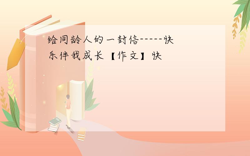 给同龄人的一封信-----快乐伴我成长【作文】快