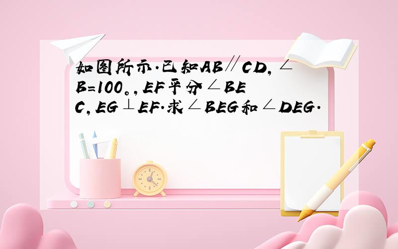 如图所示．已知AB∥CD,∠B=100°,EF平分∠BEC,EG⊥EF．求∠BEG和∠DEG．