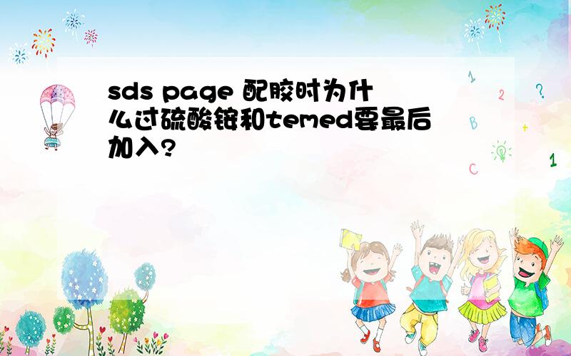 sds page 配胶时为什么过硫酸铵和temed要最后加入?