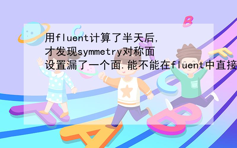 用fluent计算了半天后,才发现symmetry对称面设置漏了一个面.能不能在fluent中直接加,而不用gambit