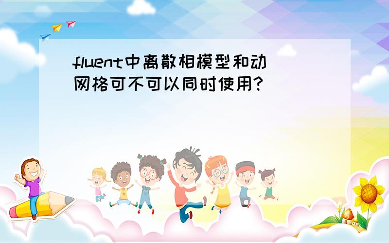 fluent中离散相模型和动网格可不可以同时使用?