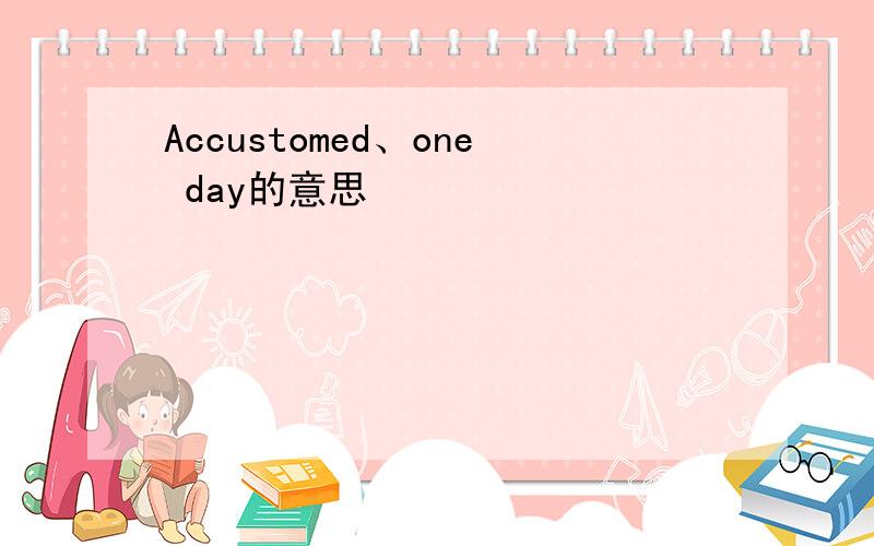 Accustomed、one day的意思