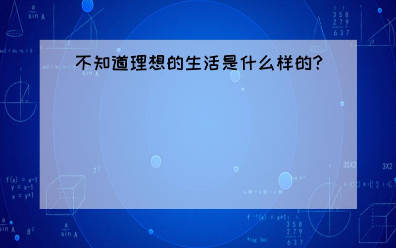 不知道理想的生活是什么样的?