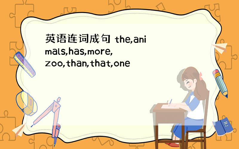 英语连词成句 the,animals,has,more,zoo,than,that,one