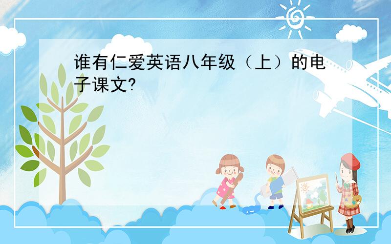 谁有仁爱英语八年级（上）的电子课文?