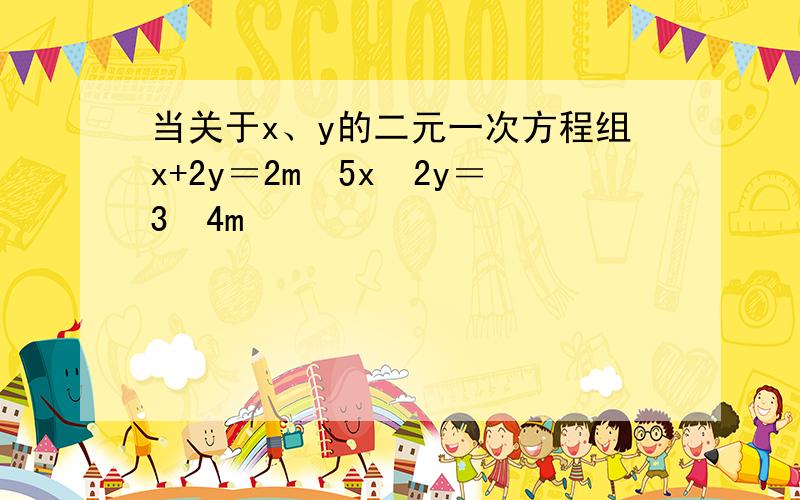 当关于x、y的二元一次方程组x+2y＝2m−5x−2y＝3−4m