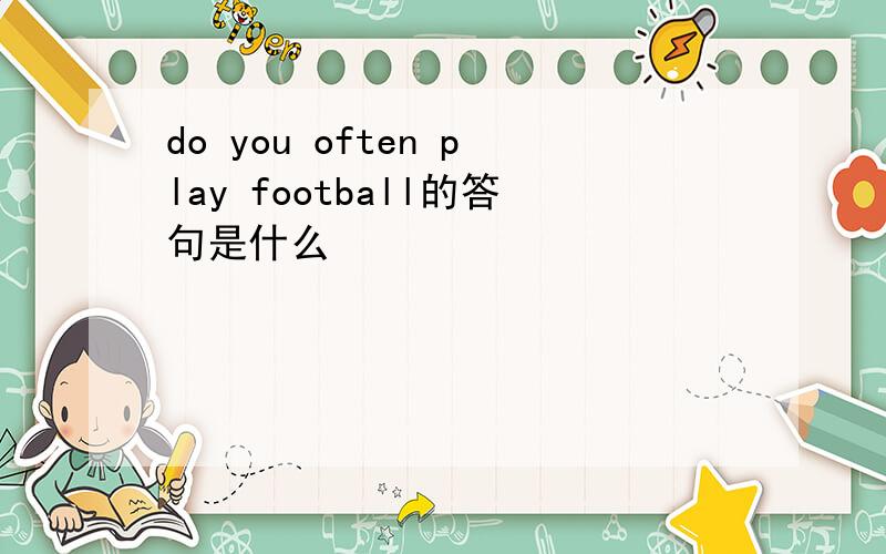 do you often play football的答句是什么