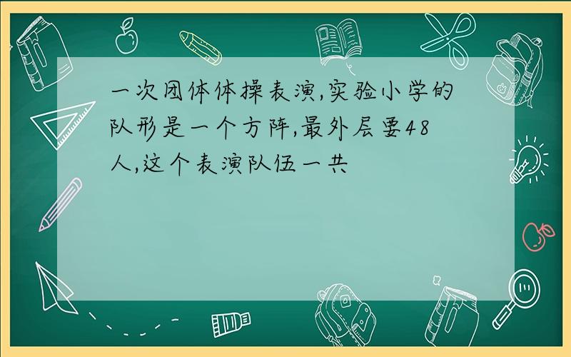 一次团体体操表演,实验小学的队形是一个方阵,最外层要48人,这个表演队伍一共