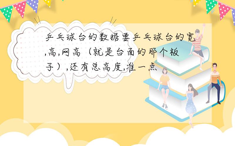 乒乓球台的数据要乒乓球台的宽,高,网高（就是台面的那个板子）,还有总高度,准一点