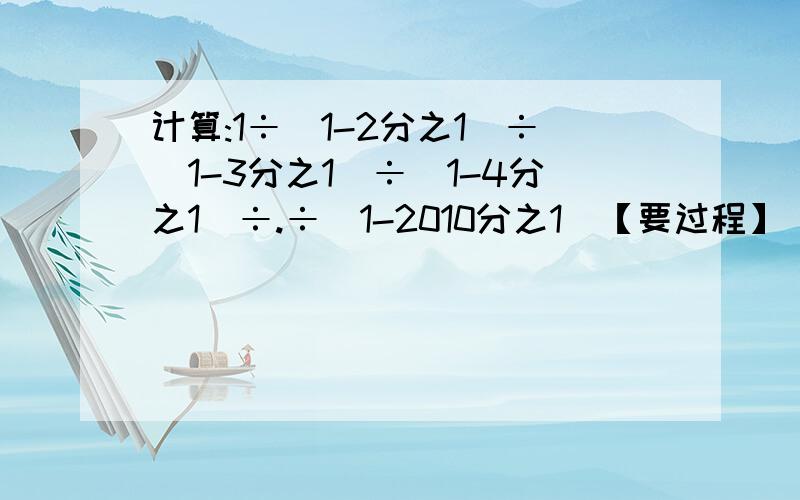 计算:1÷(1-2分之1)÷(1-3分之1)÷(1-4分之1)÷.÷(1-2010分之1)【要过程】