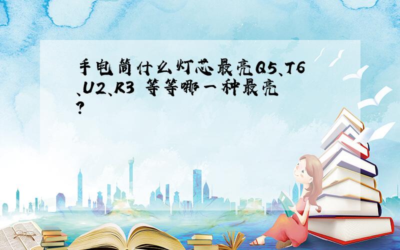 手电筒什么灯芯最亮Q5、T6、U2、R3 等等哪一种最亮?