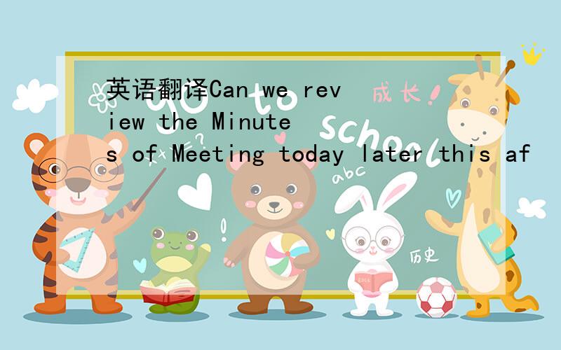 英语翻译Can we review the Minutes of Meeting today later this af