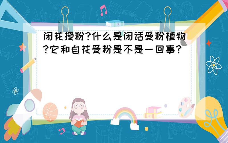 闭花授粉?什么是闭话受粉植物?它和自花受粉是不是一回事?