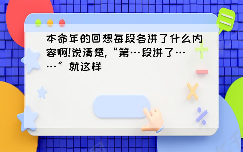 本命年的回想每段各讲了什么内容啊!说清楚,“第…段讲了……”就这样`````