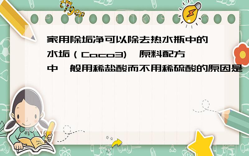 家用除垢净可以除去热水瓶中的水垢（Caco3),原料配方中一般用稀盐酸而不用稀硫酸的原因是