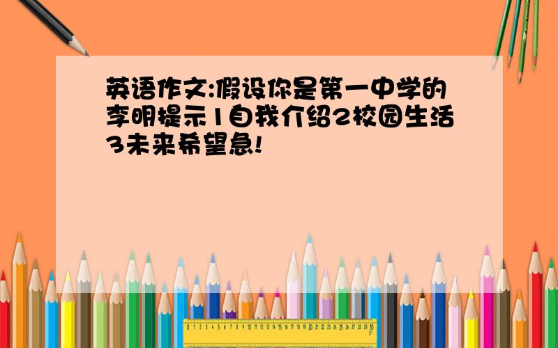 英语作文:假设你是第一中学的李明提示1自我介绍2校园生活3未来希望急!