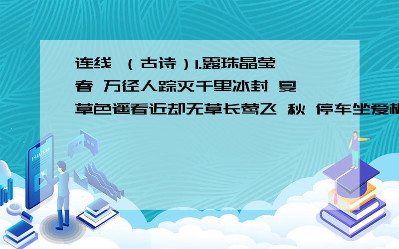 连线 （古诗）1.露珠晶莹 春 万径人踪灭千里冰封 夏 草色遥看近却无草长莺飞 秋 停车坐爱枫林晚骄阳似火 冬 映日荷花