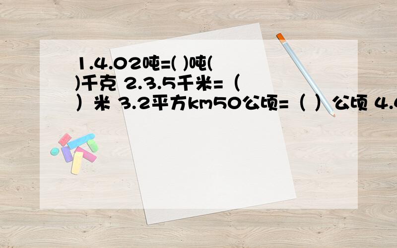 1.4.02吨=( )吨( )千克 2.3.5千米=（ ）米 3.2平方km50公顷=（ ）公顷 4.4.8m=( )m