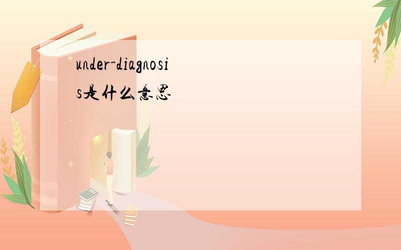 under-diagnosis是什么意思