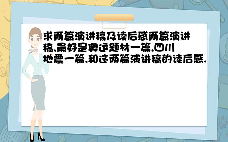 求两篇演讲稿及读后感两篇演讲稿,最好是奥运题材一篇,四川地震一篇,和这两篇演讲稿的读后感.