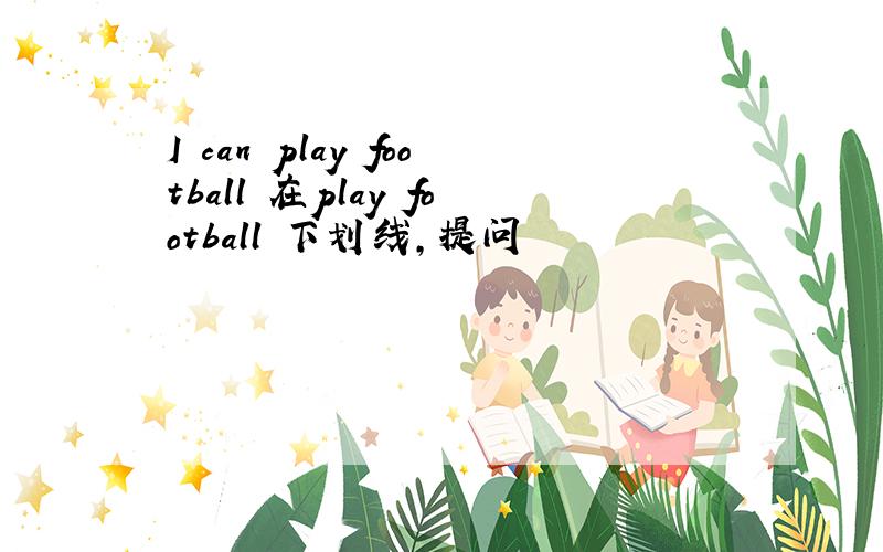 I can play football 在play football 下划线,提问