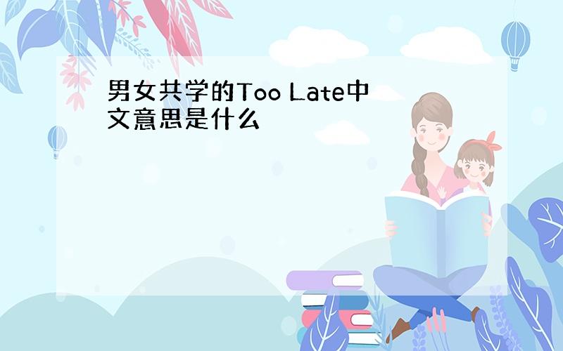 男女共学的Too Late中文意思是什么