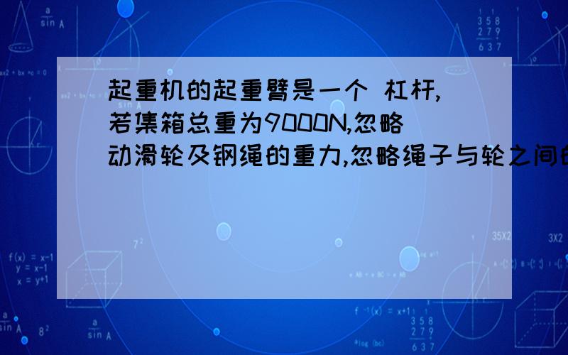 起重机的起重臂是一个 杠杆,若集箱总重为9000N,忽略动滑轮及钢绳的重力,忽略绳子与轮之间的摩擦,则拉力F= N,起重