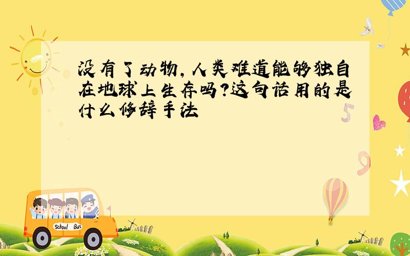 没有了动物,人类难道能够独自在地球上生存吗?这句话用的是什么修辞手法