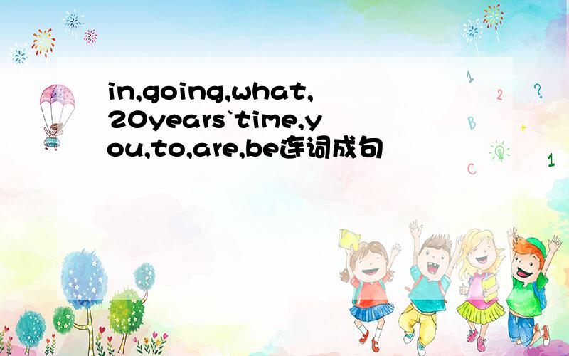 in,going,what,20years`time,you,to,are,be连词成句