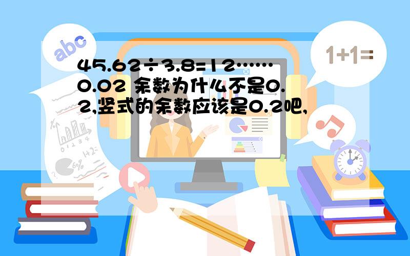 45.62÷3.8=12……0.02 余数为什么不是0.2,竖式的余数应该是0.2吧,