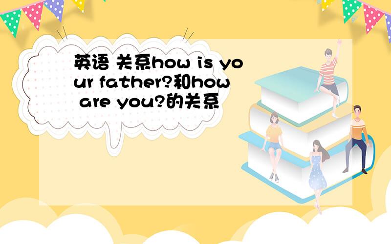 英语 关系how is your father?和how are you?的关系