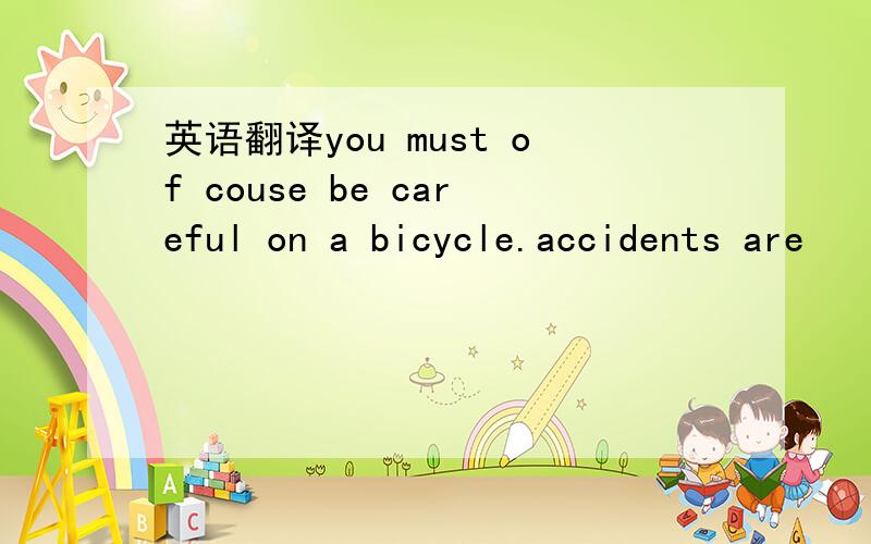 英语翻译you must of couse be careful on a bicycle.accidents are